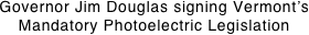Governor Jim Douglas signing Vermont’s Mandatory Photoelectric Legislation