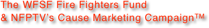 The WFSF Fire Fighters Fund & NFPTV’s Cause Marketing CampaignTM