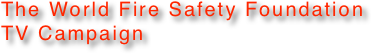 The World Fire Safety Foundation TV Campaign