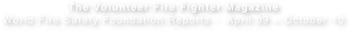 The Volunteer Fire Fighter Magazine
World Fire Safety Foundation Reports -  April 09 ~ October 10