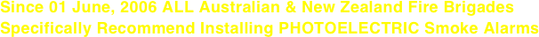 Since 01 June, 2006 ALL Australian & New Zealand Fire Brigades Specifically Recommend Installing PHOTOELECTRIC Smoke Alarms