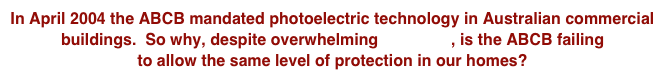 In April 2004 the ABCB mandated photoelectric technology in Australian commercial buildings.  So why, despite overwhelming evidence, is the ABCB failing to allow the same level of protection in our homes?