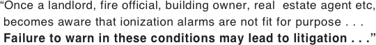 “Once a landlord, fire official, building owner, real  estate agent etc,  becomes aware that ionization alarms are not fit for purpose . . .  Failure to warn in these conditions may lead to litigation . . .”