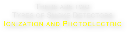 There are two Types of Smoke Detectors Ionization and Photoelectric 