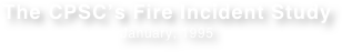 The CPSC’s Fire Incident Study January, 1995