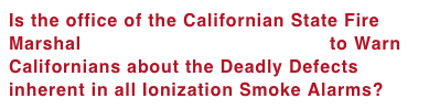 Is the office of the Californian State Fire Marshal Failing in its Duty of Care to Warn Californians about the Deadly Defects inherent in all Ionization Smoke Alarms?