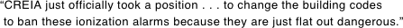 “CREIA just officially took a position . . . to change the building codes  to ban these ionization alarms because they are just flat out dangerous.”