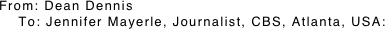 From: Dean Dennis
    To: Jennifer Mayerle, Journalist, CBS, Atlanta, USA: