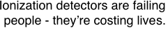 Ionization detectors are failing
people - they’re costing lives.