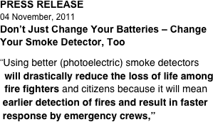 PRESS RELEASE 04 November, 2011 Don’t Just Change Your Batteries – Change Your Smoke Detector, Too  “Using better (photoelectric) smoke detectors   will drastically reduce the loss of life among   fire fighters and citizens because it will mean  earlier detection of fires and result in faster  response by emergency crews,”