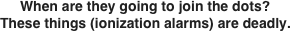 When are they going to join the dots? These things (ionization alarms) are deadly. 