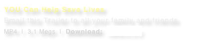 YOU Can Help Save Lives Email this Trailer to all your family and friends
MP4  |  3.1 Megs  |  Download:  Here > > >