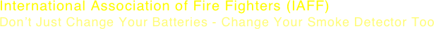 International Association of Fire Fighters (IAFF)
Don’t Just Change Your Batteries - Change Your Smoke Detector Too