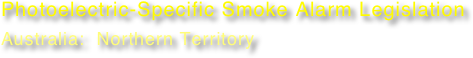 Photoelectric-Specific Smoke Alarm Legislation
Australia:  Northern Territory