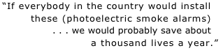 “If everybody in the country would install.. these (photoelectric smoke alarms).. . . . we would probably save about.. a thousand lives a year.”