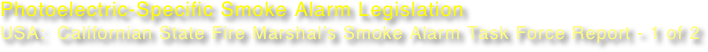 Photoelectric-Specific Smoke Alarm Legislation
USA:  Californian State Fire Marshal’s Smoke Alarm Task Force Report - 1 of 2
