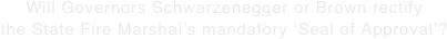 Will Governors Schwarzenegger or Brown rectify the State Fire Marshal’s mandatory ‘Seal of Approval’?