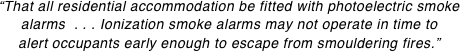 “That all residential accommodation be fitted with photoelectric smoke
alarms  . . . Ionization smoke alarms may not operate in time to
alert occupants early enough to escape from smouldering fires.”