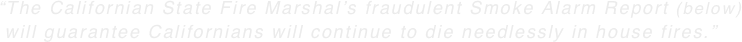 “The Californian State Fire Marshal’s fraudulent Smoke Alarm Report (below)  will guarantee Californians will continue to die needlessly in house fires.”