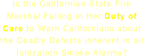 Is the Californian State Fire Marshal Failing in Her Duty of Care to Warn Californians about the Deadly Defects inherent in all Ionization Smoke Alarms?
