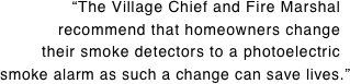 “The Village Chief and Fire Marshal.. recommend that homeowners change.. their smoke detectors to a photoelectric.. smoke alarm as such a change can save lives.”