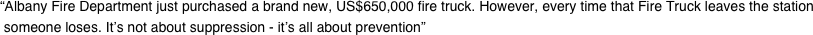 “Albany Fire Department just purchased a brand new, US$650,000 fire truck. However, every time that Fire Truck leaves the station  someone loses. It’s not about suppression - it’s all about prevention”