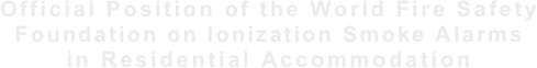 Official Position of the World Fire Safety Foundation on Ionization Smoke Alarms in Residential Accommodation