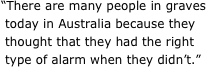 “There are many people in graves  today in Australia because they  thought that they had the right  type of alarm when they didn’t.”