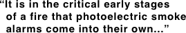 “It is in the critical early stages
  of a fire that photoelectric smoke   alarms come into their own...”