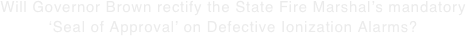 Will Governor Brown rectify the State Fire Marshal’s mandatory ‘Seal of Approval’ on Defective Ionization Alarms?