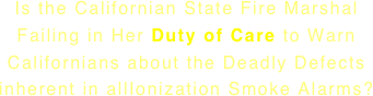 Is the Californian State Fire Marshal Failing in Her Duty of Care to Warn Californians about the Deadly Defects inherent in allIonization Smoke Alarms?