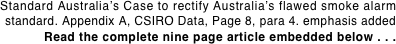 Standard Australia’s Case to rectify Australia’s flawed smoke alarm standard. Appendix A, CSIRO Data, Page 8, para 4. emphasis added
Read the complete nine page article embedded below . . .