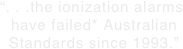 “. . .the ionization alarms  have failed* Australian  Standards since 1993.”