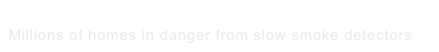 Too Slow to Sound an Alarm
Millions of homes in danger from slow smoke detectors