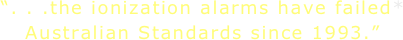 “. . .the ionization alarms have failed* Australian Standards since 1993.”
