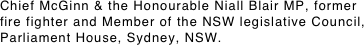 Chief McGinn & the Honourable Niall Blair MP, former fire fighter and Member of the NSW legislative Council,
Parliament House, Sydney, NSW.