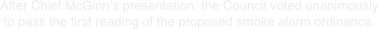 After Chief McGinn’s presentation, the Council voted unanimously to pass the first reading of the proposed smoke alarm ordinance.