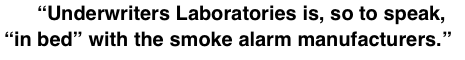 “Underwriters Laboratories is, so to speak,.   “in bed” with the smoke alarm manufacturers.”