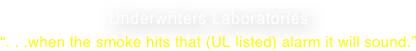 Underwriters Laboratories  “. . .when the smoke hits that (UL listed) alarm it will sound.”