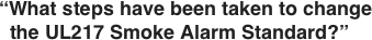 “What steps have been taken to change   the UL217 Smoke Alarm Standard?”
