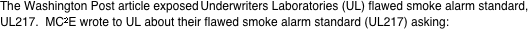 The Washington Post article exposed Underwriters Laboratories (UL) flawed smoke alarm standard, UL217.  MC2E wrote to UL about their flawed smoke alarm standard (UL217) asking: