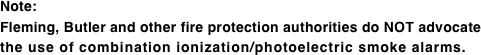 Note: Fleming, Butler and other fire protection authorities do NOT advocate the use of combination ionization/photoelectric smoke alarms.