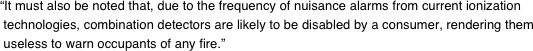 “It must also be noted that, due to the frequency of nuisance alarms from current ionization  technologies, combination detectors are likely to be disabled by a consumer, rendering them  useless to warn occupants of any fire.”